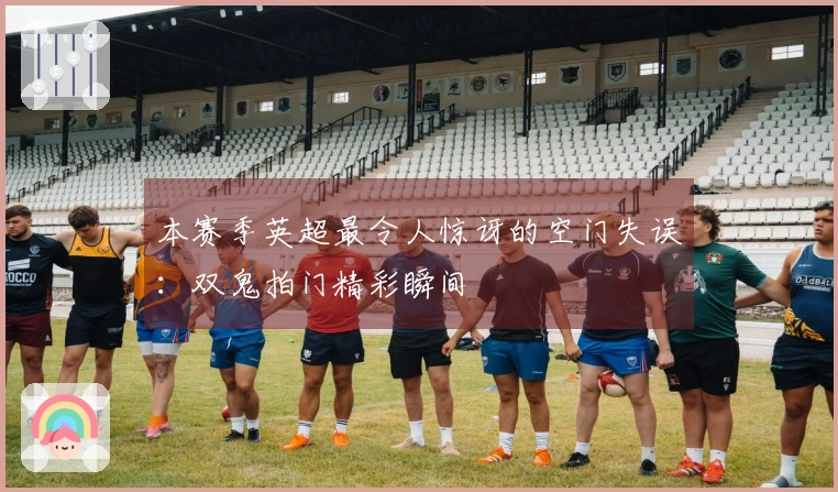 本赛季英超最令人惊讶的空门失误：双鬼拍门精彩瞬间