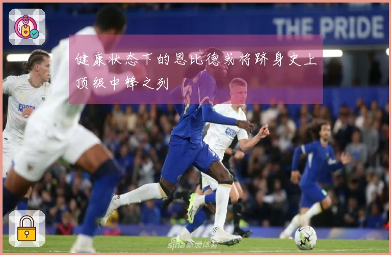 健康状态下的恩比德或将跻身史上顶级中锋之列