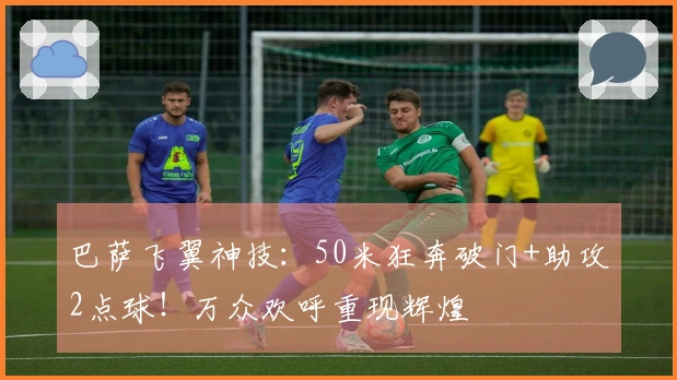 巴萨飞翼神技：50米狂奔破门+助攻2点球！万众欢呼重现辉煌