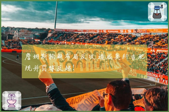 詹姆斯抢断布局反攻 造成奥科吉犯规并罚球反超！