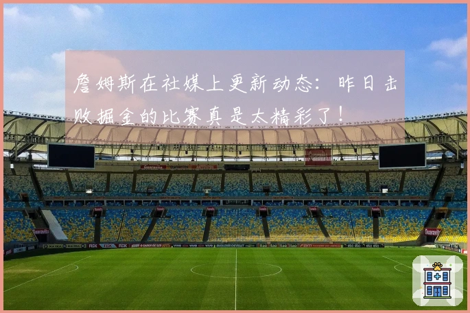 詹姆斯在社媒上更新动态：昨日击败掘金的比赛真是太精彩了！