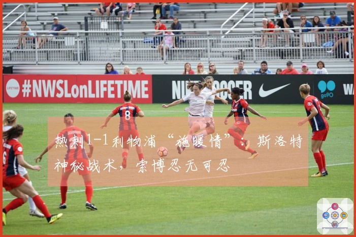 热刺1-1利物浦“施暖情”：斯洛特神秘战术，索博忍无可忍