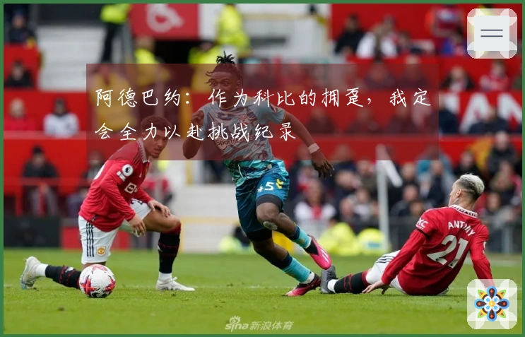 阿德巴约：作为科比的拥趸，我定会全力以赴挑战纪录