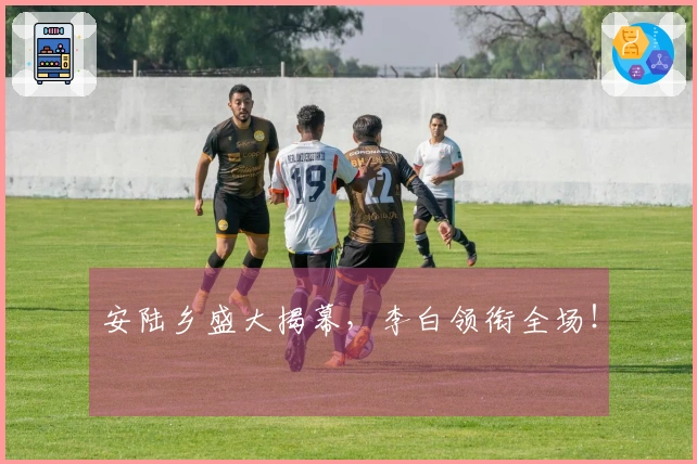 安陆乡盛大揭幕，李白领衔全场！